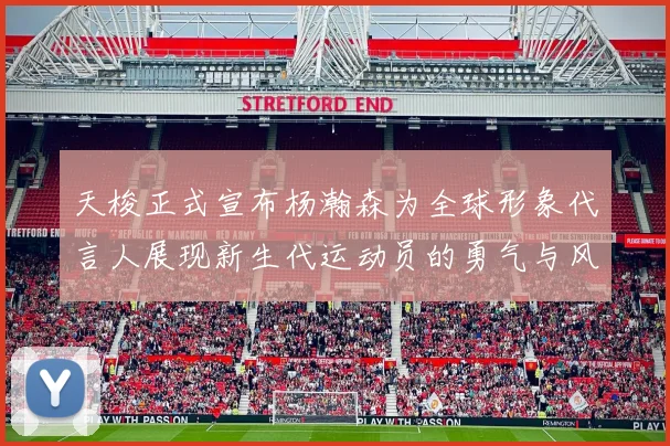 天梭正式宣布杨瀚森为全球形象代言人展现新生代运动员的勇气与风采