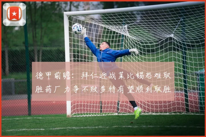 德甲前瞻：拜仁迎战莱比锡恐难取胜药厂力争不败多特有望顺利取胜