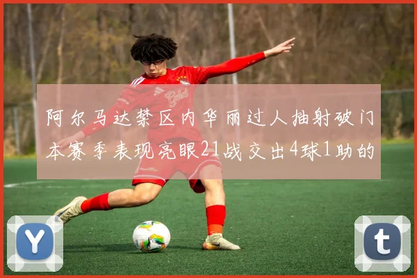 阿尔马达禁区内华丽过人抽射破门本赛季表现亮眼21战交出4球1助的佳绩