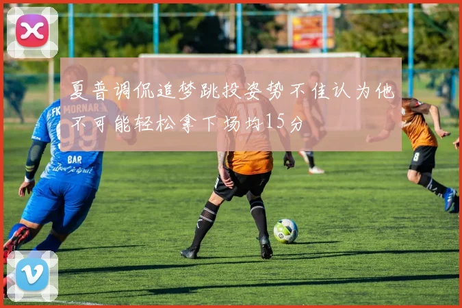 夏普调侃追梦跳投姿势不佳认为他不可能轻松拿下场均15分