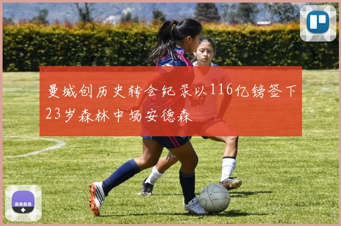 曼城创历史转会纪录以116亿镑签下23岁森林中场安德森