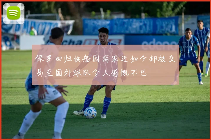 保罗回归快船因离家近如今却被交易至国外球队令人感慨不已