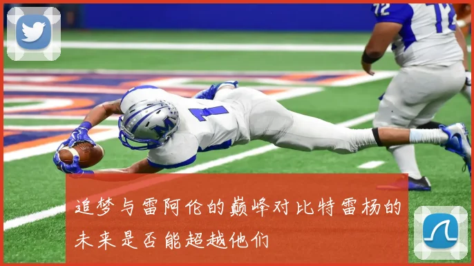 追梦与雷阿伦的巅峰对比特雷杨的未来是否能超越他们