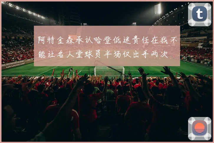 阿特金森承认哈登低迷责任在我不能让名人堂球员半场仅出手两次