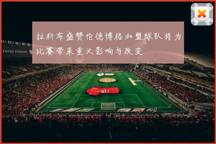 拉科布盛赞伦德博格加盟球队将为比赛带来重大影响与改变
